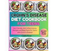 CROHN'S DISEASE DIET COOKBOOK FOR TEENS: GUT-FRIENDLY, ANTI-INFLAMMATORY RECIPES AND MEAL PLANS FOR TEENS WITH CROHN'S DISEASE