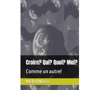 Croire? Qui? Quoi? Moi?: Comme un autre!