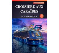 CROISIÈRE AUX CARAÏBES GUIDE DE VOYAGE 2025: Unlocking Paradise - Conseils d’initiés, trésors cachés et aventures incontournables pour les nouveaux voyageurs !