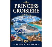 CROISIÈRE PRINCESS GUIDE 2026-2027: Le guide complet pour les croiseurs pour la première fois sur les navires, cabines, destinations, tarifs, Princess ... et planification intelligente des croisières