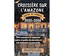 CROISIÈRE SUR L’AMAZONE GUIDE DE VOYAGE 2025-2026: Votre compagnon de voyage pour explorer et profiter des attraits de cette destination incontournable.