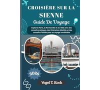 CROISIÈRE SUR LA SIENNE GUIDE DE VOYAGE: Explorez Paris, la Normandie et au-delà avec des conseils pratiques, des itinéraires détaillés et des conseils d'initiés pour un voyage inoubliable