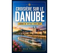 CROISIÈRE SUR LE DANUBE GUIDE DE VOYAGE 2026-2027: Comparatif des compagnies de croisières fluviales les plus prestigieuses d'Europe, villes à ... pratiques pour planifier votre voyage