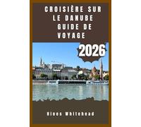 Croisière sur le Danube Guide de voyage 2026: Voyage au cœur culturel de l'Europe - Itinéraires, villes riveraines et expériences locales, de l'Allemagne à la mer Noire