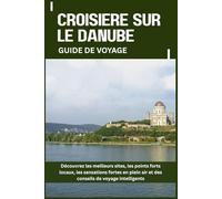CROISIÈRE SUR LE DANUBE GUIDE DE VOYAGE: Découvrez les meilleurs sites, les points forts locaux, les sensations fortes en plein air et des conseils de voyage intelligents