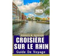 Croisière sur le Rhin GUIDE DE VOYAGE 2025: Découvrez, dînez et rêvez le long du Rhin"
