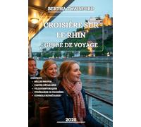 CROISIÈRE SUR LE RHIN GUIDE DE VOYAGE 2025: Découvrez l'histoire, la culture, les merveilles pittoresques et l'aventure qui vous attendent le long de voie navigable emblématique l'Europe