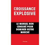 Croissance Explosive: Le Manuel Non Censuré Pour Dominer Votre Marché