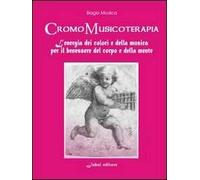Cromomusicoterapia. L'energia del colore e della musica per il benessere del corpo e della mente