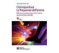 Cromopuntura. Le frequenze dell'anima. Riflessioni sulla terapia con il co...
