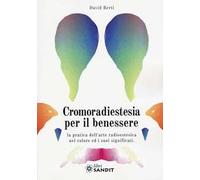 Cromoradiestesia per il benessere. La pratica dell'arte radioestesica nel colore ed i suoi significati