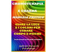 CROMOTERAPIA E CHAKRA MANUALE PRATICO USARE LA LUCE E I COLORI PER CURARE CORPO E PSICHE Testo basato su 65 studi scientifici
