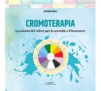 Cromoterapia. La scienza del colore per la serenità e il benessere