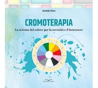 Cromoterapia. La scienza del colore per la serenità e il benessere