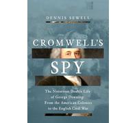 Cromwell's Spy: The Notorious Double Life of George Downing: from the American Colonies to the English Civil War