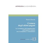 Cronaca degli ultimi pagani. La scomparsa del paganesimo nell'impero romano tra Costantino e Giustiniano