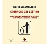 Cronache dal cestino. Diario semiserio tra manoscritti, illusioni, sogni infranti e splendide scoperte