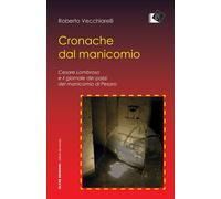 Cronache dal manicomio. Cesare Lombroso e il giornale dei pazzi del manico...