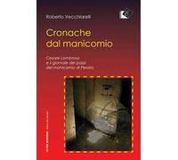 Cronache dal manicomio. Cesare Lombroso e il giornale dei pazzi del manicomio di Pesaro