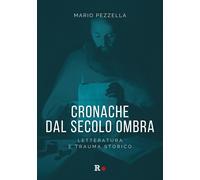 Cronache dal secolo ombra. Letteratura e trauma storico - Pezzella Mario