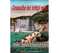 Cronache dei tempi miei. Vol. 4: Donne, prodigi e stranezze di Napoli