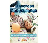 Cronache del Doposbronza: Il diario delle tue (dis)avventure alcoliche da compilare con gli amici per ricordare serate epiche
