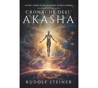 Cronache dell’Akasha: Rudolf Steiner: Viaggio Esoterico nella Storia Spirituale dell’Uomo, Evoluzione dei Corpi Fisico, Eterico e Astrale, Scienza ... la Crescita Personale e lo Sviluppo Interiore