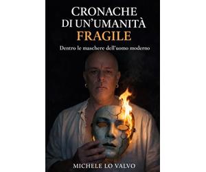 Cronache di un'umantà fragile: Dentro le maschere dell'uomo moderno