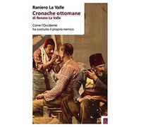 Cronache ottomane di Renato La Valle. Come l'Occidente ha costruito il pro...
