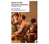 Cronache ottomane di Renato La Valle. Come l'Occidente ha costruito il proprio nemico