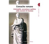 Cronache romane. Criminalità corruzione e politica nelle orazioni di Cicerone. Per i Licei e gli Ist. Magistrali
