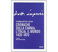 Cronache sulla Carnia, l'Italia, il mondo 1420-1870 - Lupieri Giovanni B.