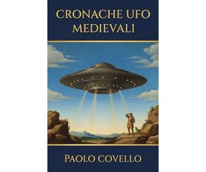Cronache UFO Medievali: L'inchiesta sugli avvistamenti UFO nel medioevo documentati in manoscritti, arazzi e opere d'arte