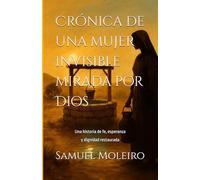 Crónica de una mujer invisible mirada por Dios: Una historia de fe, esperanza y dignidad restaurada