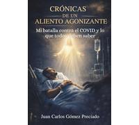 Crónicas de un Aliento Agonizante: Mi batalla con el COVID y lo que todos deben saber