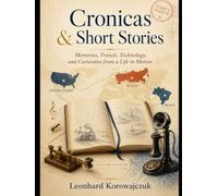 Cronicas & Short Stories: Memories, traves, Technology and Curiosities from a Life in Motion.