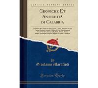 Croniche Et Antichità di Calabria: Conforme all'Ordine De'testi Greco, Latino, Raccolte Da'più Famosi Scrittori Antichi, Moderni, Oue Regolatamente ... Altriluoghi Degni di Sapersi di Quella Provin