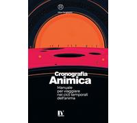 CRONOGRAFIA ANIMICA: Manuale per viaggiare nei cicli temporali dell’anima