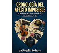 CRONOLOGÍA DEL AFECTO IMPOSIBLE: Los hombres que marcaron mi vida sin quedarse en ella