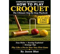 Croquet: Croquet for Beginners: The Ultimate Step-by-Step Playbook. Easy Rules, Scoring Explained, and Strategy Tips to Play Like a Pro in Your Very First Game.