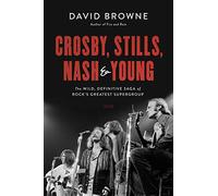 Crosby, Stills, Nash and Young: The Wild, Definitive Saga of Rock's Greatest