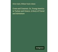 Cross and Crescent. Or, Young America in Turkey and Greece. A Story of Travel and Adventure