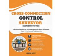 Cross-ConneCtion Control surveyor exam study Guide: Focused Preparation for Backflow Prevention, Hazard Assessment, Water Protection, and Field Inspection