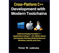 Cross-Platform C++ Development with Modern Toolchains: Build and Deploy Portable C++ Applications Using C++20, CMake, Boost, and Industry-Standard Build Systems on Windows, macOS, and Linux