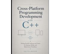 Cross-Platform Programming Development with C++: Writing Portable Software and Games for Desktop, Mobile, and Multi-Device Workflows