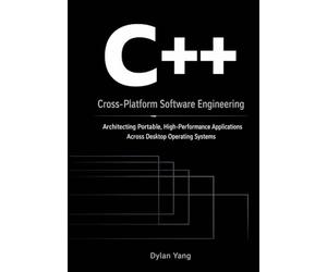 Cross-Platform Software Engineering with C++: Architecting Portable, High-Performance Applications Across Desktop Operating Systems
