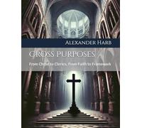Cross Purposes: From Christ to Clerics, From Faith to Framework