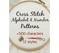 Cross Stitch Alphabet & Number Patterns: Counted Cross Stitch Alphabet Letters and Numbers Simple Patterns in 12 Font Styles to Make your Own Quotes