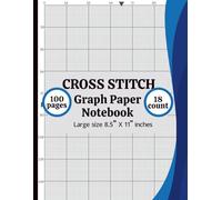 Cross Stitch Graph Paper Notebook 18 Count: Cross Stitch Graph Paper Notebook 18 Count: Chart Paper for Pattern Design, Embroidery, Needlepoint & Pixel Art - 8.5” x 11”, 100 Pages