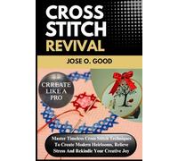 Cross Stitch Revival: Master Timeless Cross Stitch Techniques To Create Modern Heirlooms, Relieve Stress And Rekindle Your Creative Joy